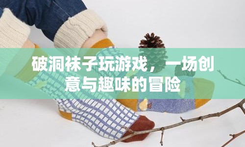 破洞襪子大冒險(xiǎn)，創(chuàng)意與趣味的游戲之旅
