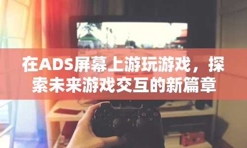 探索未來，ADS屏幕上的游戲交互新篇章