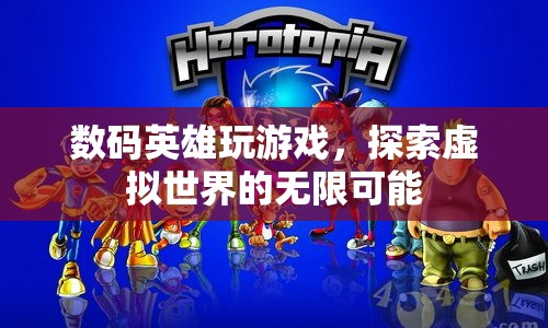 數(shù)碼英雄，探索虛擬世界的無限可能