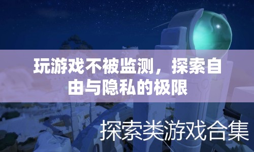 探索游戲自由與隱私的邊界，如何避免被監(jiān)測