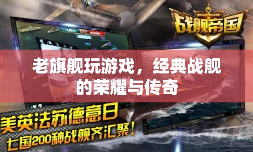 經(jīng)典戰(zhàn)艦的榮耀與傳奇，老旗艦的傳奇游戲之旅