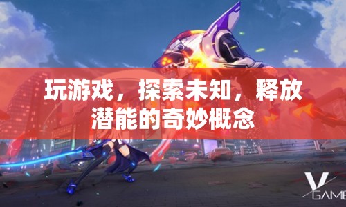 探索未知，釋放潛能，奇妙游戲之旅