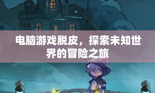 電腦游戲脫皮，探索未知世界的冒險之旅