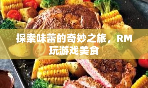 探索味蕾的奇妙之旅，RM玩游戲美食