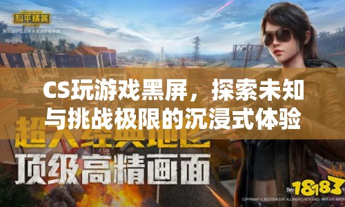 探索未知與挑戰(zhàn)極限，CS游戲黑屏的沉浸式體驗
