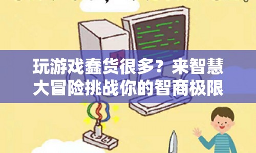 智慧大冒險，挑戰(zhàn)智商極限，擊敗蠢貨證明你的實力！