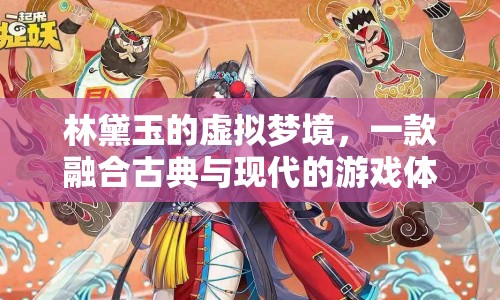 林黛玉的虛擬夢境，古典與現(xiàn)代交融的游戲盛宴