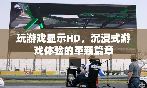 HD畫質(zhì)，沉浸式游戲體驗的革新篇章