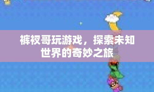 褲衩哥游戲探索，未知世界的奇妙冒險