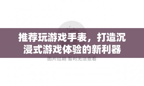 游戲手表，打造沉浸式游戲體驗(yàn)的新利器