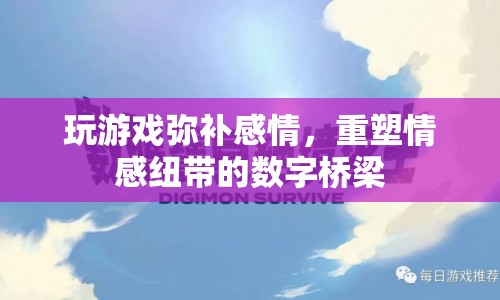 游戲，重塑情感紐帶的數(shù)字橋梁