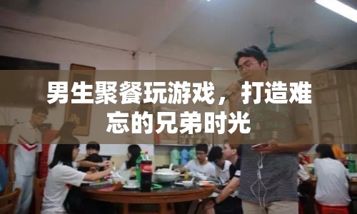 男生聚會玩游戲，共筑難忘兄弟情