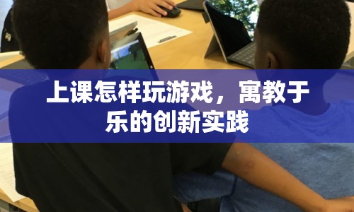 寓教于樂，上課玩游戲的創(chuàng)新實踐