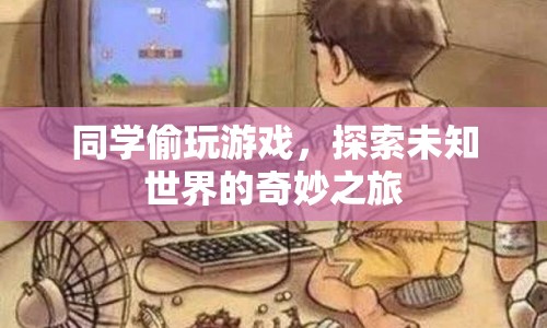 同學(xué)偷玩游戲，一場(chǎng)探索未知世界的奇妙之旅