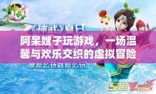 阿呆嫂子共赴虛擬冒險(xiǎn)，溫馨歡樂交織的奇妙之旅