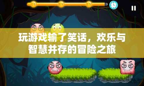 歡樂與智慧并存的冒險(xiǎn)之旅，游戲輸了的爆笑笑話