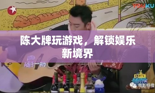 陳大牌解鎖娛樂新境界，游戲界的狂歡盛宴