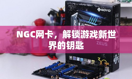 NGC網卡，解鎖游戲新世界的關鍵工具