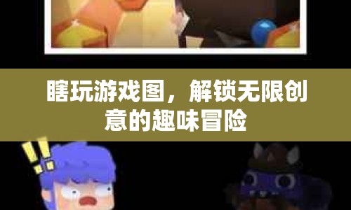 解鎖無(wú)限創(chuàng)意，瞎玩游戲圖，開(kāi)啟趣味冒險(xiǎn)