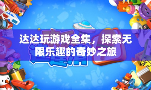 達(dá)達(dá)游戲全集，探索無(wú)限樂(lè)趣的奇妙冒險(xiǎn)之旅
