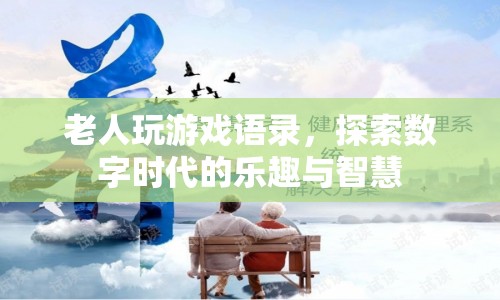 老人玩游戲語錄，探索數字時代的樂趣與智慧