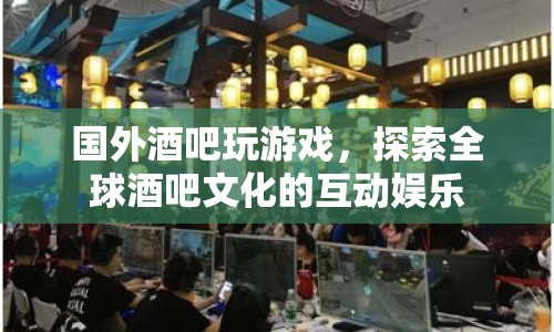 全球酒吧文化，探索互動(dòng)娛樂的奇妙之旅