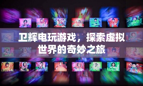 衛(wèi)輝電玩游戲，探索虛擬世界的奇妙之旅