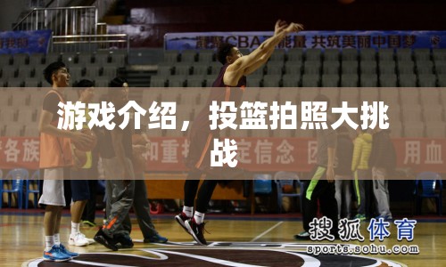 投籃拍照大挑戰(zhàn)，趣味游戲挑戰(zhàn)你的投籃技巧