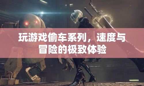 速度與冒險(xiǎn)的極致體驗(yàn)，玩游戲偷車系列