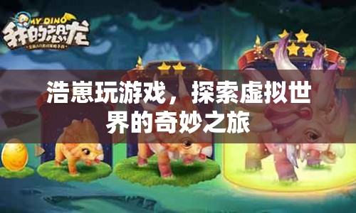 探索虛擬世界的奇妙之旅，浩崽的游戲之旅