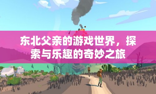 東北父親的游戲世界，探索與樂(lè)趣的奇妙之旅