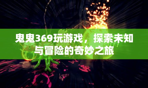 鬼鬼369的奇妙冒險(xiǎn)之旅，探索未知與游戲的精彩瞬間