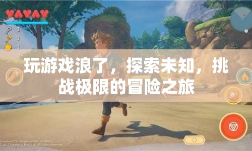 探索未知，挑戰(zhàn)極限，一場(chǎng)游戲浪的冒險(xiǎn)之旅