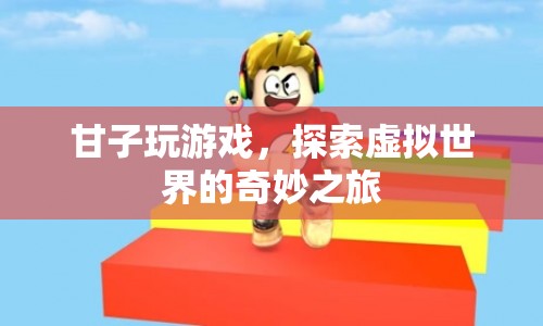 探索虛擬世界的奇妙之旅，甘子玩游戲
