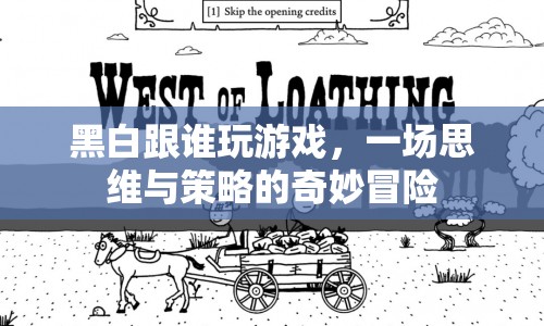 黑白棋局，一場(chǎng)思維與策略的奇妙冒險(xiǎn)