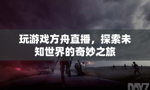探索未知世界的奇妙之旅，方舟直播游戲