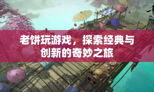 老餅探索游戲世界，經(jīng)典與創(chuàng)新的奇妙之旅