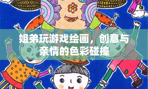 姐弟創(chuàng)意繪畫，色彩碰撞中的親情與樂趣