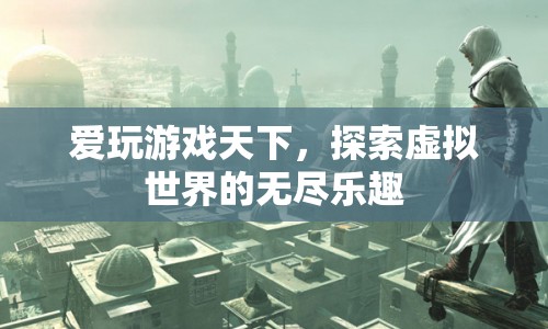 探索虛擬世界的無盡樂趣，愛玩游戲天下