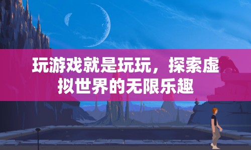 探索虛擬世界的無(wú)限樂(lè)趣，玩游戲就是玩玩
