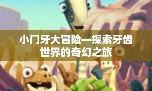 小門牙大冒險，探索牙齒世界的奇幻之旅
