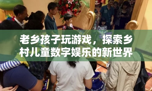 鄉(xiāng)村兒童數(shù)字娛樂新世界，老鄉(xiāng)孩子玩游戲