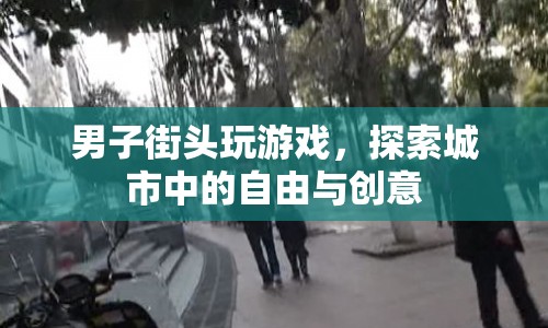 男子街頭探索，游戲與創(chuàng)意的碰撞