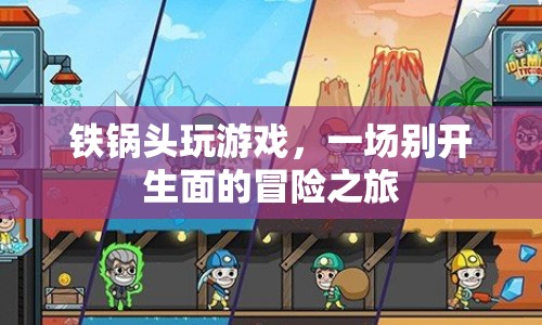 鐵鍋頭玩游戲，開啟一場(chǎng)別開生面的冒險(xiǎn)之旅