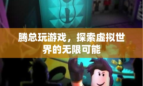 騰總探索虛擬世界，解鎖無(wú)限可能