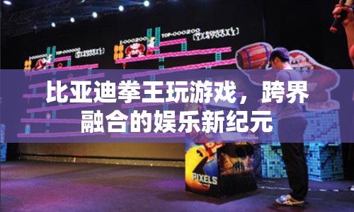 比亞迪跨界娛樂，拳王玩游戲開啟新紀元