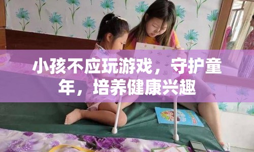 守護(hù)童年，培養(yǎng)孩子健康興趣，遠(yuǎn)離游戲