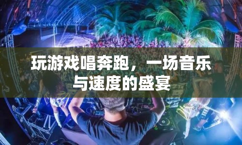 音樂與速度碰撞，玩游戲唱奔跑，盡享視聽盛宴
