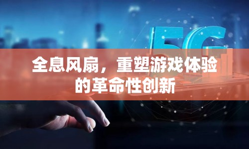 全息風(fēng)扇，重塑游戲體驗(yàn)的革命性創(chuàng)新