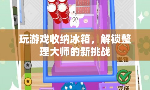 解鎖整理大師新挑戰(zhàn)，收納冰箱中的游戲